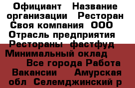 Официант › Название организации ­ Ресторан Своя компания, ООО › Отрасль предприятия ­ Рестораны, фастфуд › Минимальный оклад ­ 20 000 - Все города Работа » Вакансии   . Амурская обл.,Селемджинский р-н